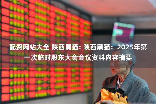 配资网站大全 陕西黑猫: 陕西黑猫：2025年第一次临时股东大会会议资料内容摘要
