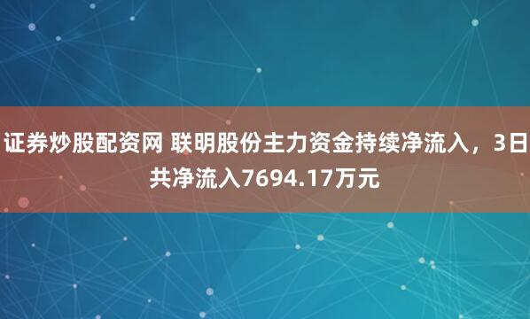 证券炒股配资网 联明股份主力资金持续净流入，3日共净流入7694.17万元