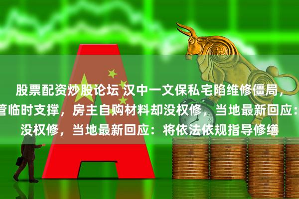 股票配资炒股论坛 汉中一文保私宅陷维修僵局，房屋墙体开裂仅靠钢管临时支撑，房主自购材料却没权修，当地最新回应：将依法依规指导修缮