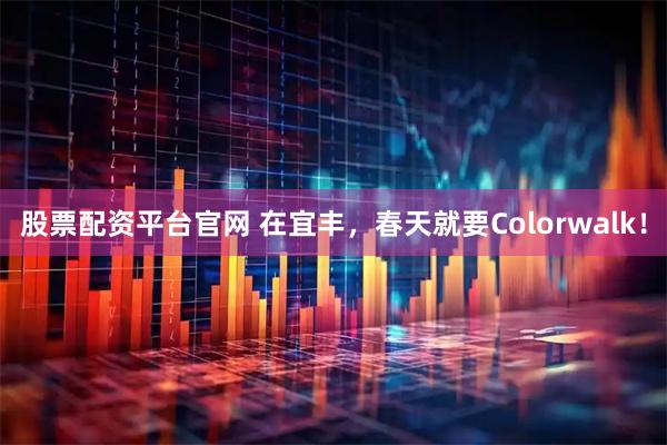 股票配资平台官网 在宜丰，春天就要Colorwalk！