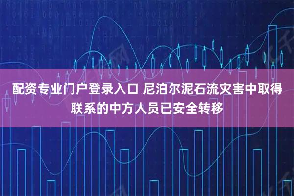 配资专业门户登录入口 尼泊尔泥石流灾害中取得联系的中方人员已安全转移