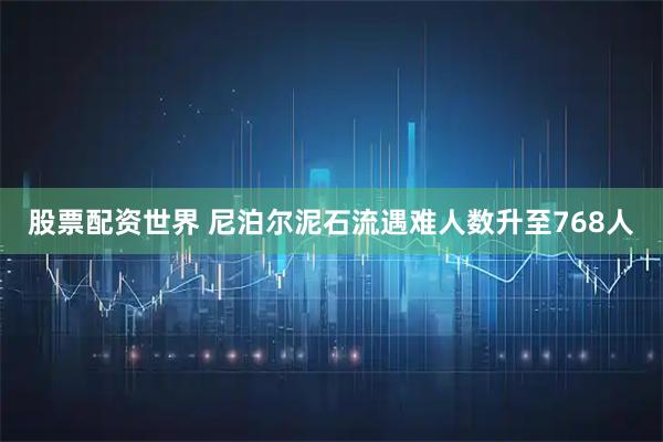 股票配资世界 尼泊尔泥石流遇难人数升至768人