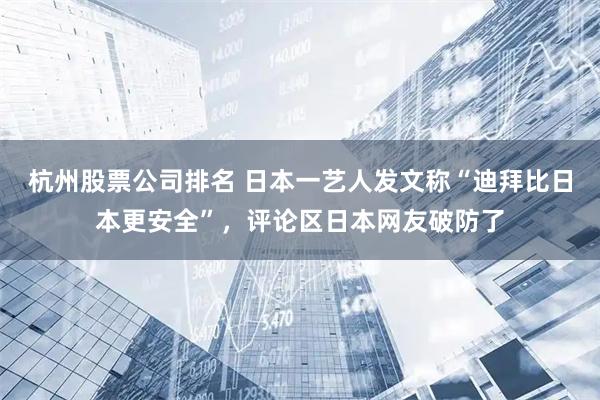 杭州股票公司排名 日本一艺人发文称“迪拜比日本更安全”，评论区日本网友破防了