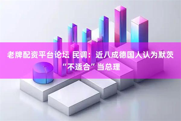 老牌配资平台论坛 民调：近八成德国人认为默茨“不适合”当总理