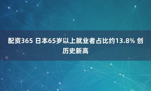 配资365 日本65岁以上就业者占比约13.8% 创历史新高