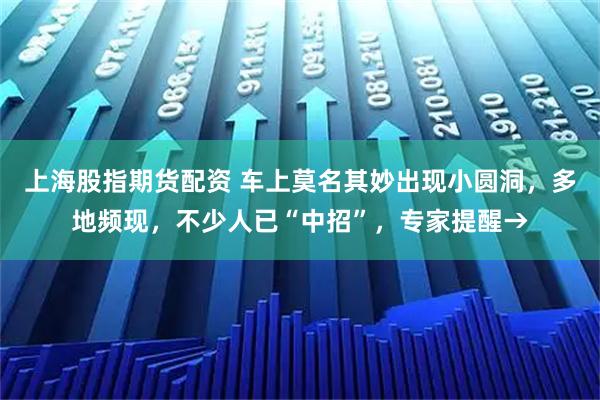 上海股指期货配资 车上莫名其妙出现小圆洞，多地频现，不少人已“中招”，专家提醒→