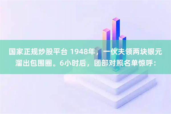 国家正规炒股平台 1948年，一伙夫领两块银元溜出包围圈。6小时后，团部对照名单惊呼：